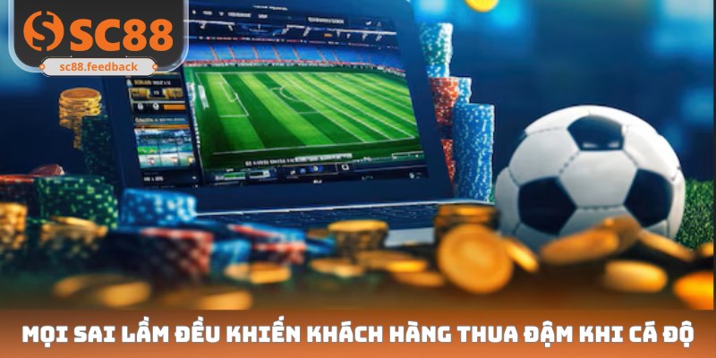 Mọi sai lầm đều khiến khách hàng thua đậm khi cá độ